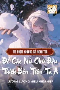 Bìa truyện [Dịch] Ta Thật Không Có Nghĩ Tới Để Các Nữ Chủ Đều Thích Bên Trên Ta A